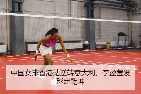 中国女排香港站逆转意大利，李盈莹发球定乾坤